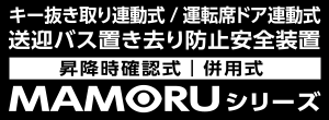 キー抜き取り連動式 / 運転席ドア連動式 送迎バス置き去り防止安全装置 昇降時確認式 | 併用式 MAMORU シリーズ